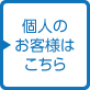 個人のお客様はこちら